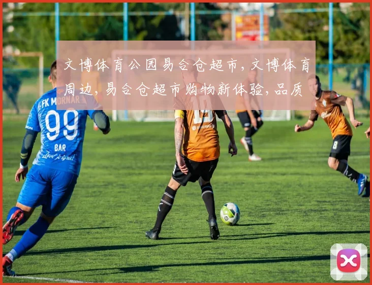 文博体育公园易合仓超市,文博体育周边,易合仓超市购物新体验,品质生活一触即达