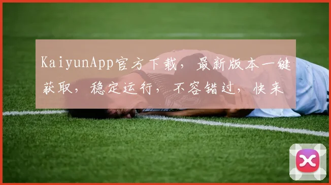KaiyunApp官方下载，最新版本一键获取，稳定运行，不容错过，快来体验