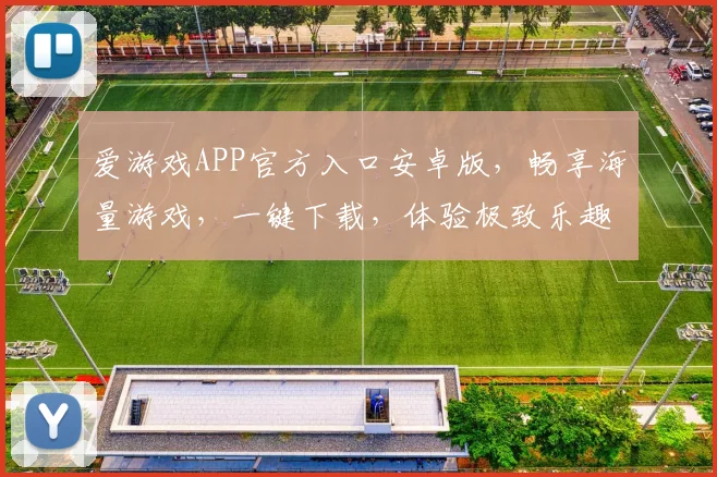 爱游戏APP官方入口安卓版，畅享海量游戏，一键下载，体验极致乐趣，轻松玩转
