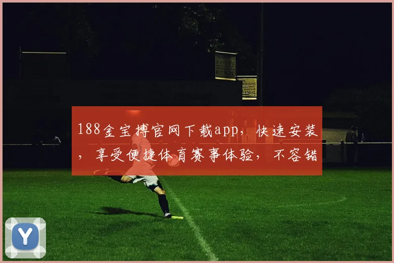 188金宝搏官网下载app，快速安装，享受便捷体育赛事体验，不容错过