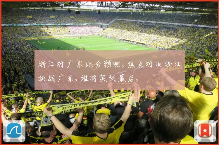 浙江对广东比分预测,焦点对决浙江挑战广东,谁将笑到最后,